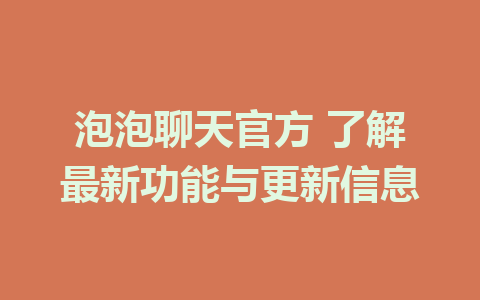 泡泡聊天官方 了解最新功能与更新信息