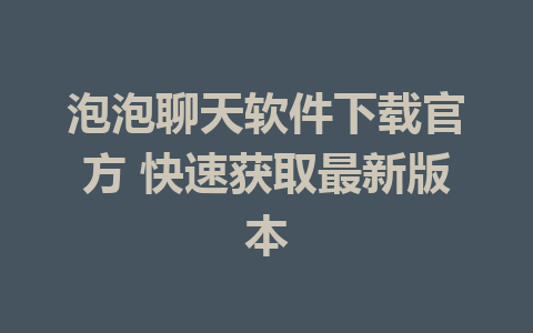 泡泡聊天软件下载官方 快速获取最新版本