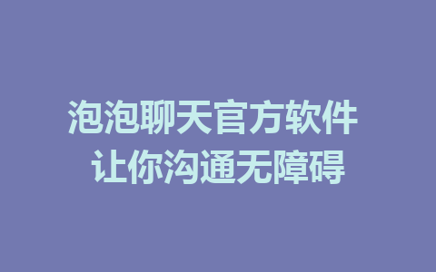 泡泡聊天官方软件 让你沟通无障碍