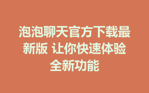 泡泡聊天官方下载最新版 让你快速体验全新功能