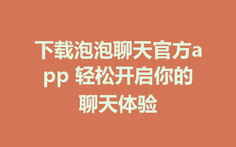 下载泡泡聊天官方app 轻松开启你的聊天体验