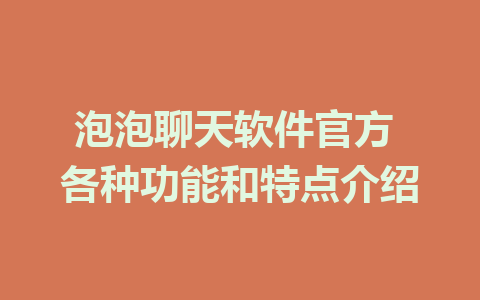 泡泡聊天软件官方 各种功能和特点介绍