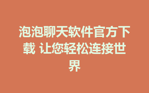 泡泡聊天软件官方下载 让您轻松连接世界