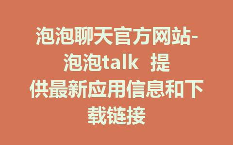 泡泡聊天官方网站-泡泡talk  提供最新应用信息和下载链接