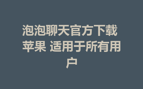 泡泡聊天官方下载 苹果 适用于所有用户