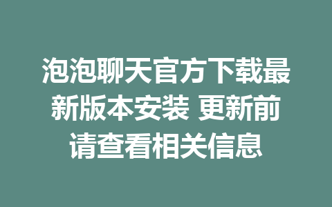 泡泡聊天官方下载最新版本安装 更新前请查看相关信息