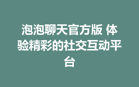 泡泡聊天官方版 体验精彩的社交互动平台