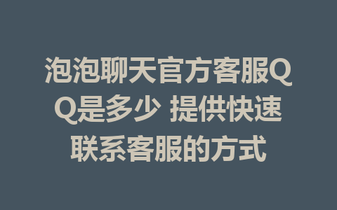 泡泡聊天官方客服QQ是多少 提供快速联系客服的方式