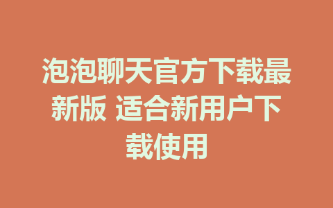 泡泡聊天官方下载最新版 适合新用户下载使用