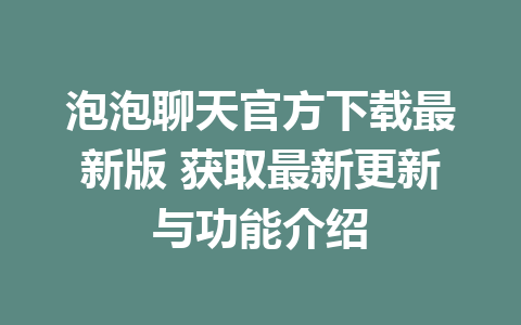 泡泡聊天官方下载最新版 获取最新更新与功能介绍