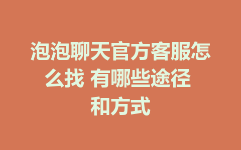 泡泡聊天官方客服怎么找 有哪些途径 和方式