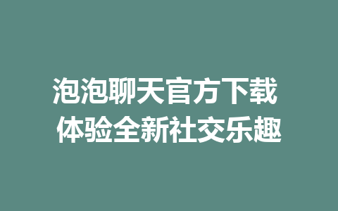 泡泡聊天官方下载 体验全新社交乐趣