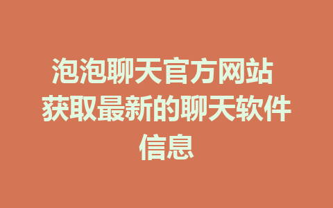 泡泡聊天官方网站 获取最新的聊天软件信息