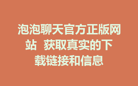 泡泡聊天官方正版网站  获取真实的下载链接和信息