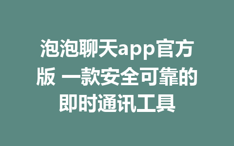 泡泡聊天app官方版 一款安全可靠的即时通讯工具